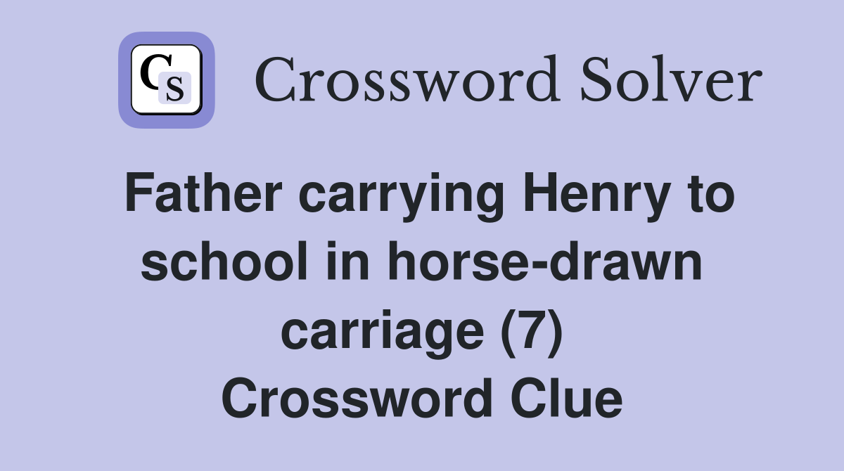 Father carrying Henry to school in horsedrawn carriage (7) Crossword